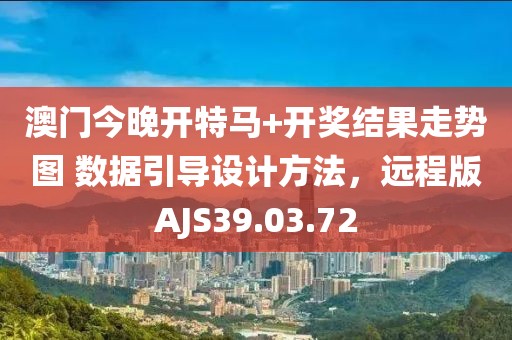 澳门今晚开特马+开奖结果走势图 数据引导设计方法，远程版AJS39.03.72