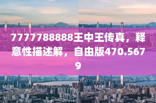 7777788888王中王传真，释意性描述解，自由版470.5679