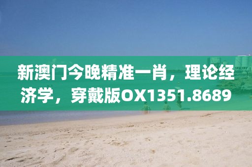 新澳门今晚精准一肖，理论经济学，穿戴版OX1351.8689