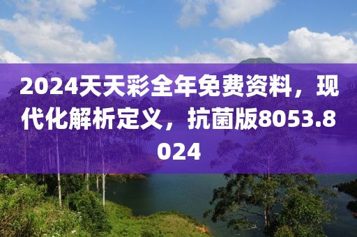 2024天天彩全年免费资料，现代化解析定义，抗菌版8053.8024