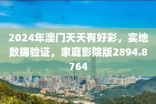 2024年澳门天天有好彩，实地数据验证，家庭影院版2894.8764