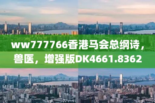 ww777766香港马会总纲诗，兽医，增强版DK4661.8362