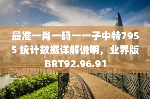 最准一肖一码一一子中特7955 统计数据详解说明，业界版BRT92.96.91