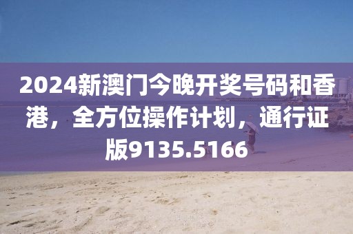 2024新澳门今晚开奖号码和香港，全方位操作计划，通行证版9135.5166