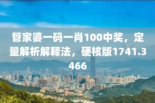 管家婆一码一肖100中奖，定量解析解释法，硬核版1741.3466