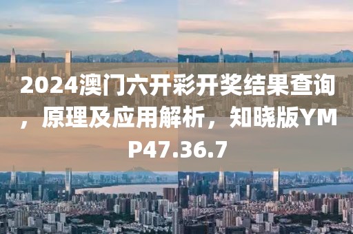 2024澳门六开彩开奖结果查询，原理及应用解析，知晓版YMP47.36.7