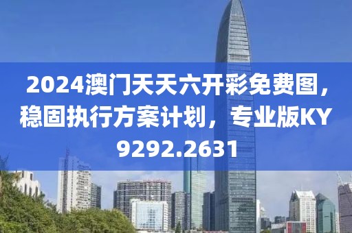 2024澳门天天六开彩免费图，稳固执行方案计划，专业版KY9292.2631