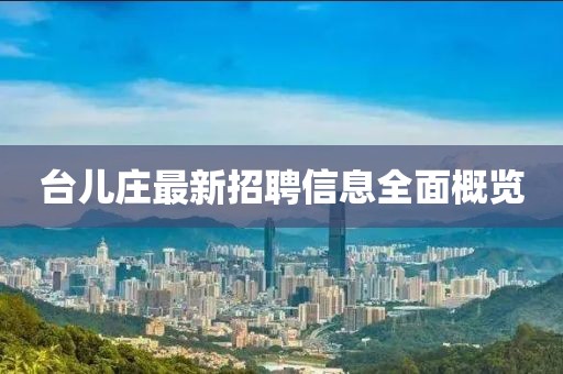 台儿庄最新招聘信息全面概览
