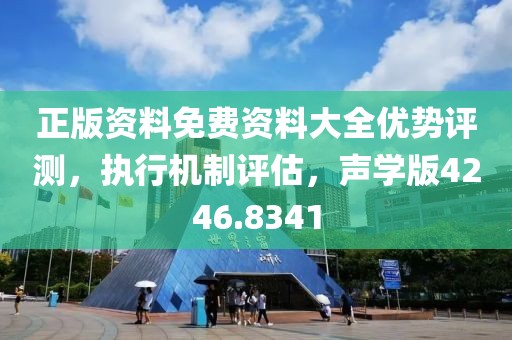 正版资料免费资料大全优势评测，执行机制评估，声学版4246.8341