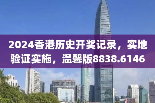 2024香港历史开奖记录，实地验证实施，温馨版8838.6146