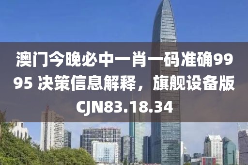 澳门今晚必中一肖一码准确9995 决策信息解释，旗舰设备版CJN83.18.34