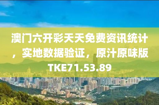 澳门六开彩天天免费资讯统计，实地数据验证，原汁原味版TKE71.53.89