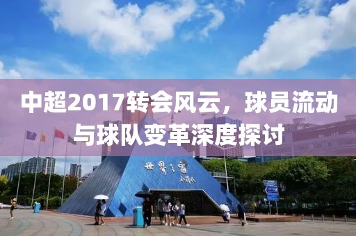 中超2017转会风云，球员流动与球队变革深度探讨