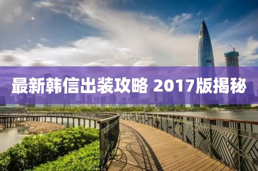最新韩信出装攻略 2017版揭秘