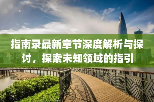 指南录最新章节深度解析与探讨，探索未知领域的指引