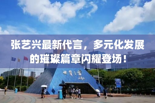 张艺兴最新代言，多元化发展的璀璨篇章闪耀登场！