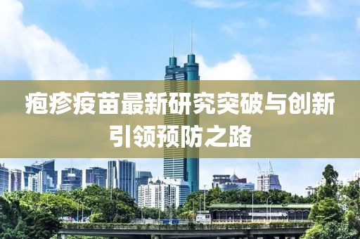 疱疹疫苗最新研究突破与创新引领预防之路