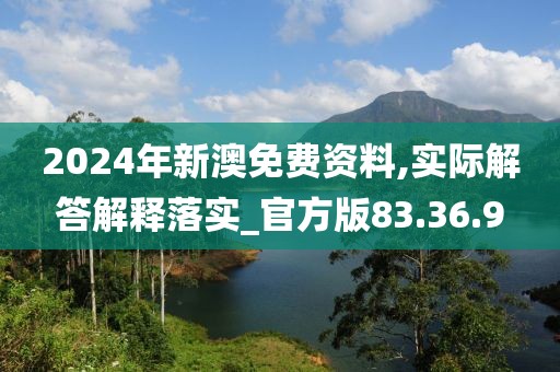 2024年新澳免费资料,实际解答解释落实_官方版83.36.9
