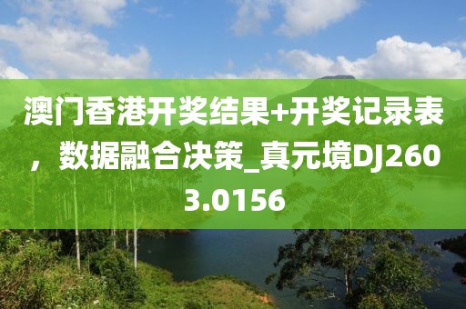 澳门香港开奖结果+开奖记录表，数据融合决策_真元境DJ2603.0156