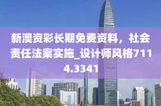 新澳资彩长期免费资料，社会责任法案实施_设计师风格7114.3341
