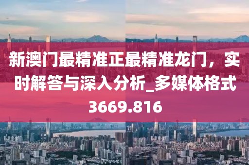 新澳门最精准正最精准龙门，实时解答与深入分析_多媒体格式3669.816