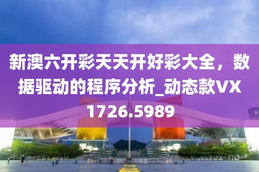 新澳六开彩天天开好彩大全，数据驱动的程序分析_动态款VX1726.5989