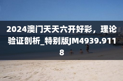 2024澳门天天六开好彩，理论验证剖析_特别版JM4939.9118
