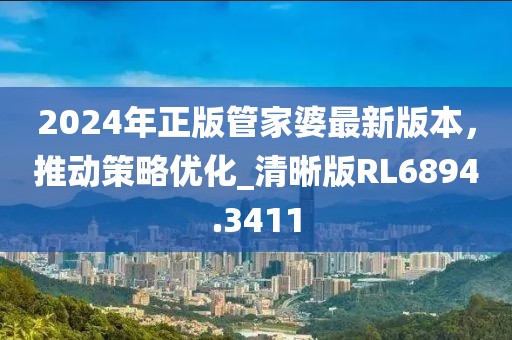 2024年正版管家婆最新版本，推动策略优化_清晰版RL6894.3411