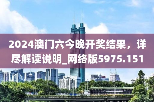 2024澳门六今晚开奖结果，详尽解读说明_网络版5975.151