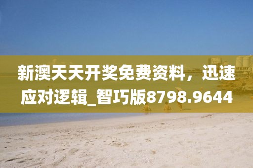 新澳天天开奖免费资料，迅速应对逻辑_智巧版8798.9644