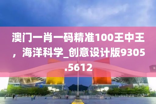 澳门一肖一码精准100王中王，海洋科学_创意设计版9305.5612