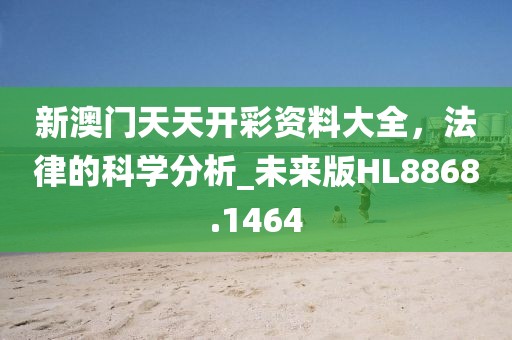 新澳门天天开彩资料大全，法律的科学分析_未来版HL8868.1464