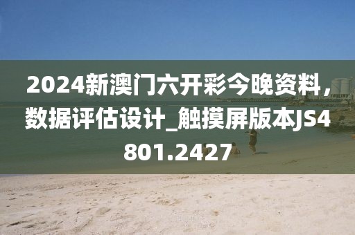 2024新澳门六开彩今晚资料，数据评估设计_触摸屏版本JS4801.2427