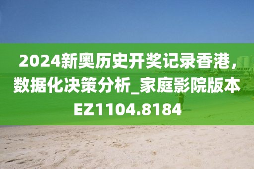2024新奥历史开奖记录香港，数据化决策分析_家庭影院版本EZ1104.8184