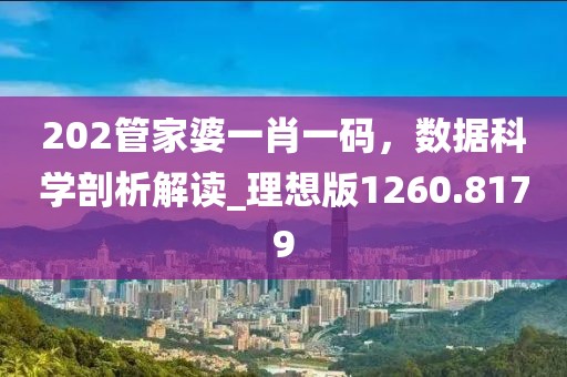 202管家婆一肖一码，数据科学剖析解读_理想版1260.8179