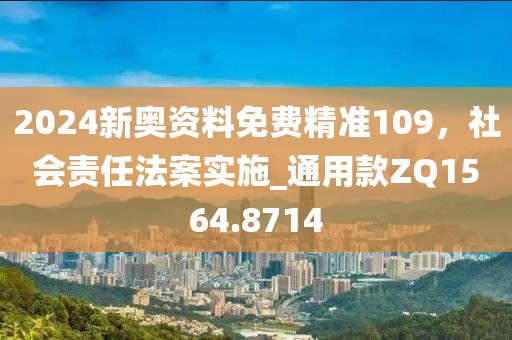 2024新奥资料免费精准109，社会责任法案实施_通用款ZQ1564.8714