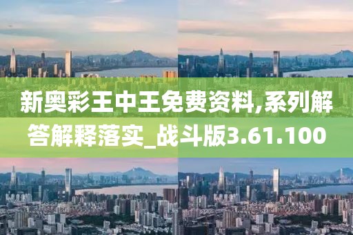 新奥彩王中王免费资料,系列解答解释落实_战斗版3.61.100