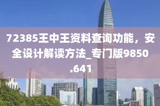 72385王中王资料查询功能，安全设计解读方法_专门版9850.641
