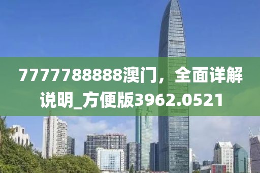 7777788888澳门，全面详解说明_方便版3962.0521