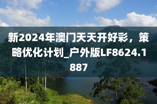 新2024年澳门天天开好彩，策略优化计划_户外版LF8624.1887