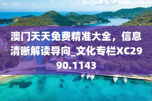 澳门天天免费精准大全，信息清晰解读导向_文化专栏XC2990.1143