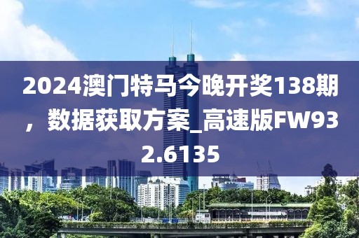 2024澳门特马今晚开奖138期，数据获取方案_高速版FW932.6135