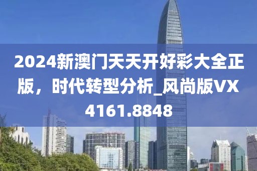 2024新澳门天天开好彩大全正版，时代转型分析_风尚版VX4161.8848