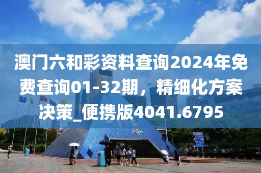 澳门六和彩资料查询2024年免费查询01-32期，精细化方案决策_便携版4041.6795