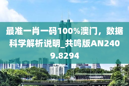 最准一肖一码100%澳门，数据科学解析说明_共鸣版AN2409.8294