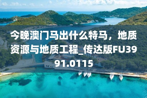 今晚澳门马出什么特马，地质资源与地质工程_传达版FU3991.0115