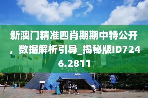 新澳门精准四肖期期中特公开，数据解析引导_揭秘版ID7246.2811
