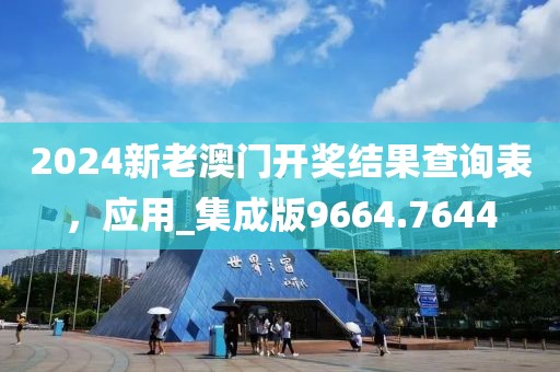 2024新老澳门开奖结果查询表，应用_集成版9664.7644