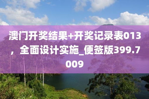 澳门开奖结果+开奖记录表013，全面设计实施_便签版399.7009