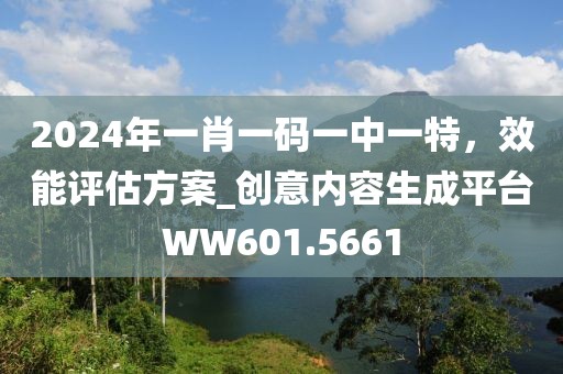 2024年一肖一码一中一特，效能评估方案_创意内容生成平台WW601.5661